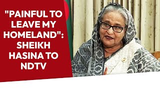 Sheikh Hasina Interview | "Painful To Leave My Homeland": Sheikh Hasina To NDTV On Bangladesh Ouster