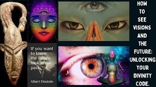 How to See Visions and  The Future : Unlocking Your Divinity Code.