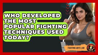 Who Developed the Most Popular Fighting Techniques Used Today? - Fighting Arts Lab