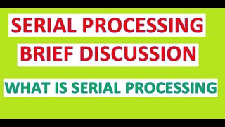 WHAT IS SERIAL PROCESSING, BRIEF DISCUSSION OF SERIAL PROCESSING