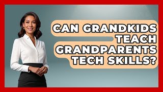 Can Grandkids Teach Grandparents Tech Skills? - Guide to Grandparenting