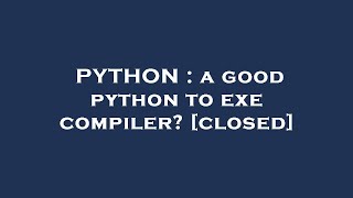 PYTHON : a good python to exe compiler?