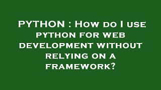 PYTHON : How do I use python for web development without relying on a framework?